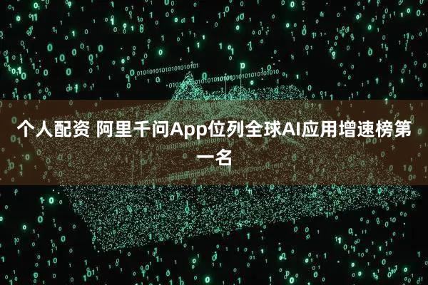 個(gè)人配資 阿里千問App位列全球AI應(yīng)用增速榜第一名